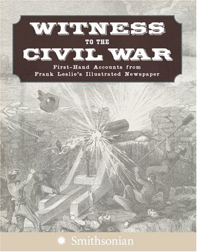 Witness To The Civil War: First-Hand Accounts From Frank Leslie'S Illustrated Newspaper