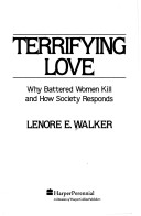 Terrifying Love: Why Battered Women Kill and How Society Responds