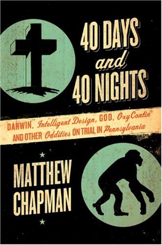 40 Days and 40 Nights: Darwin, Intelligent Design, God, OxyContin(R), and Other Oddities on Trial in Pennsylvania