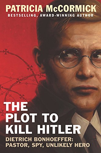 The Plot To Kill Hitler: Dietrich Bonhoeffer: Pastor, Spy, Unlikely Hero