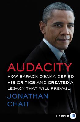 Audacity: How Barack Obama Defied His Critics And Created A Legacy That Will Prevail by Jonathan Chait and Chait, Jonathan, Author, ISBN 9780062496690