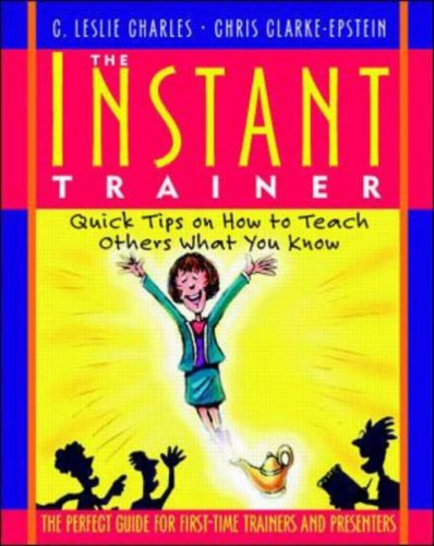 The Instant Trainer: Quick Tips On How To Teach Others What You Know