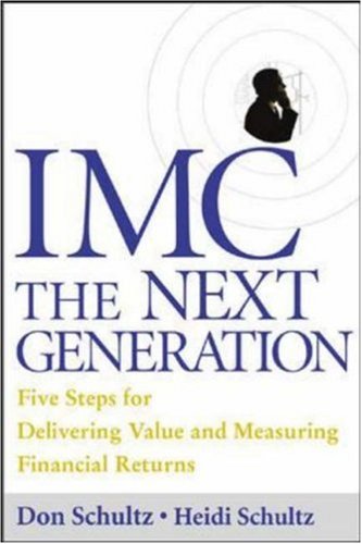 IMC, the Next Generation Five Steps for Delivering Value and Measuring Returns Using Marketing Communication