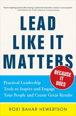 Lead Like It Matters...Because It Does: Practical Leadership Tools To Inspire And Engage Your People And Create Great Results