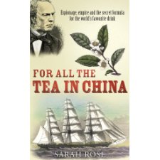 For All the Tea in China: Espionage, Empire and the Secret Formula for the World's Favourite Drink: Espionage, Empire and the Sercret Formula of the World's Favourite Drink