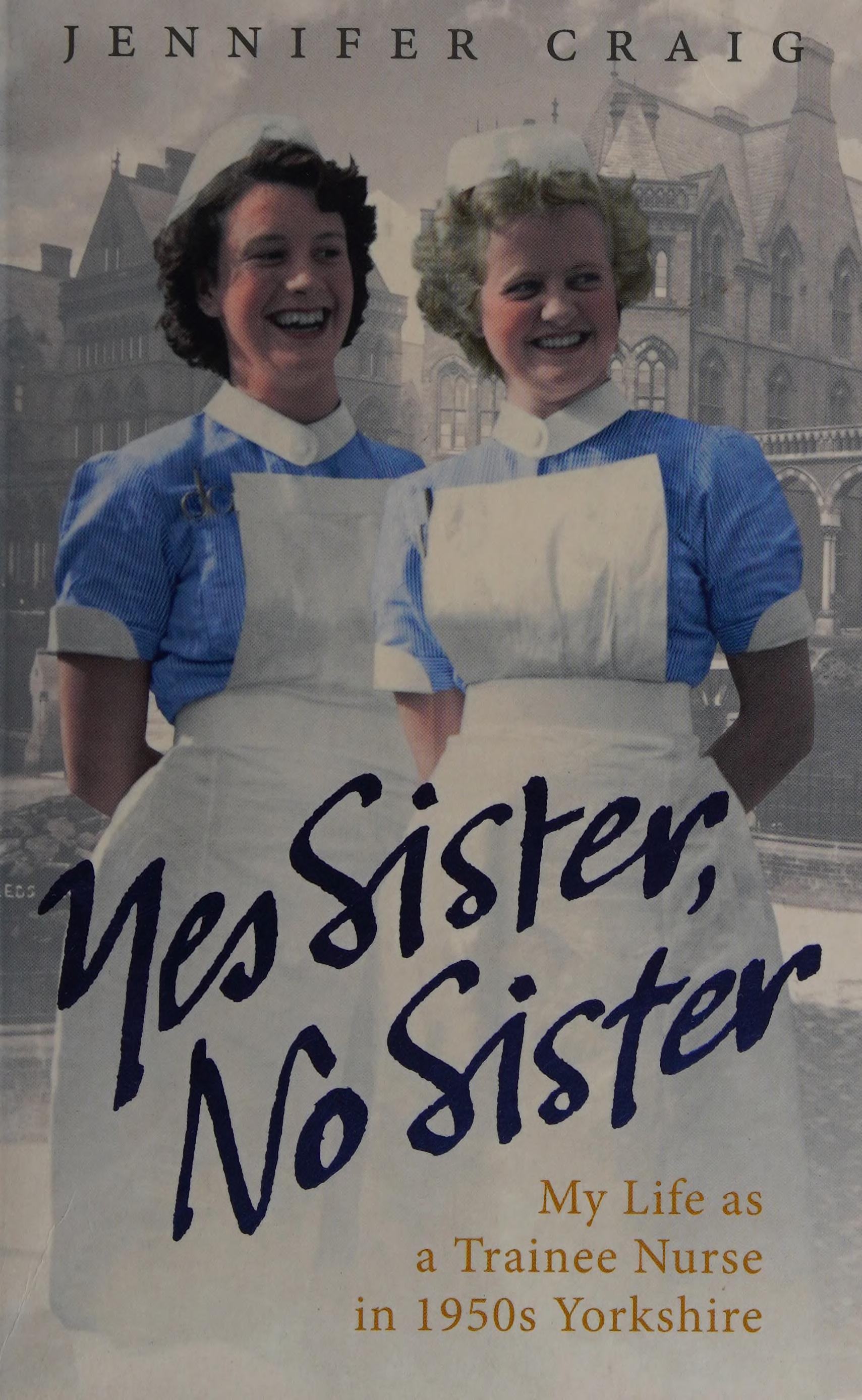 Yes Sister, No Sister: My Life as a Trainee Nurse in 1950s Yorkshire