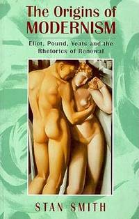 The Origins of Modernism: Eliot, Pound, Yeats and the Rhetorics of Renewal