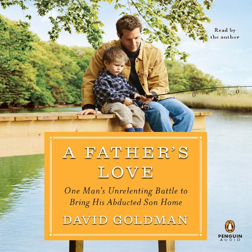 A Father'S Love: One Man'S Unrelenting Battle To Bring His Abducted Son Home