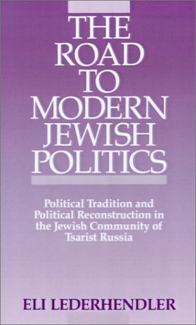 The Road to Modern Jewish Politics: Political Tradition and Political Reconstruction in the Jewish Community of Tsarist Russia