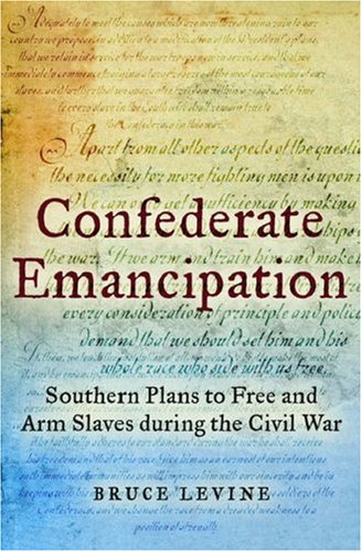 Confederate Emancipation: Southern Plans to Free and Arm Slaves During the Civil War