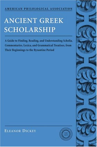 Ancient Greek Scholarship: A Guide to Finding, Reading, and Understanding Scholia, Commentaries, Lexica, and Grammatical Treatises: From Their . . . ... for Classical Studies Classical Resources)