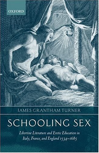Schooling Sex: Libertine Literature And Erotic Education In Italy, France, And England 1534-1685