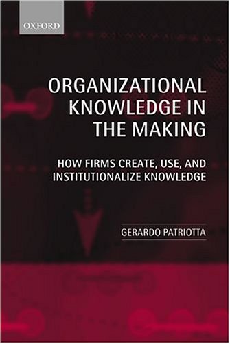 Organizational Knowledge In The Making: How Firms Create, Use And Institutionalize Knowledge