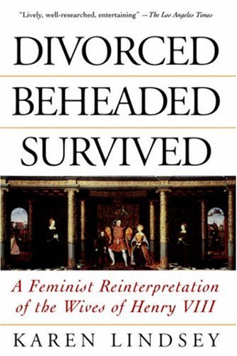 Divorced, Beheaded, Survived: A Feminist Reinterpretation Of The Wives Of Henry VIII