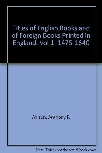 Titles Of English Books And Of Foreign Books Printed In England. Vol 1: 1475-1640