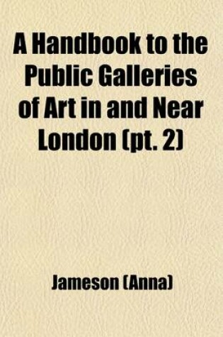 Handbook to the Public Galleries of Art in and Near London (Volume 2); with Catalogues of the Pictures, Accompanied by Critical, Historical, and Biogr