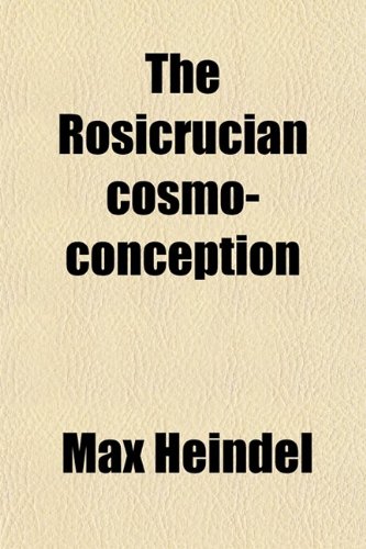 The Rosicrucian Cosmo-Conception; or, Christian Occult Science, an Elementary Treatise upon Man's Past Evolution, Present Constitution And