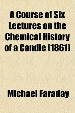 A Course of Six Lectures on the Chemical History of a Candle