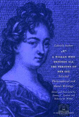A Woman Who Defends All The Persons Of Her Sex: Selected Philosophical And Moral Writings