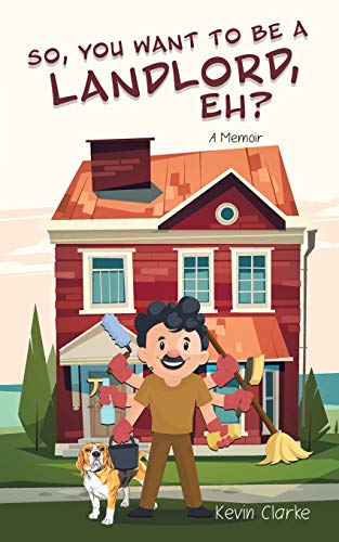 So, You Want To Be A Landlord, Eh?: A Memoir