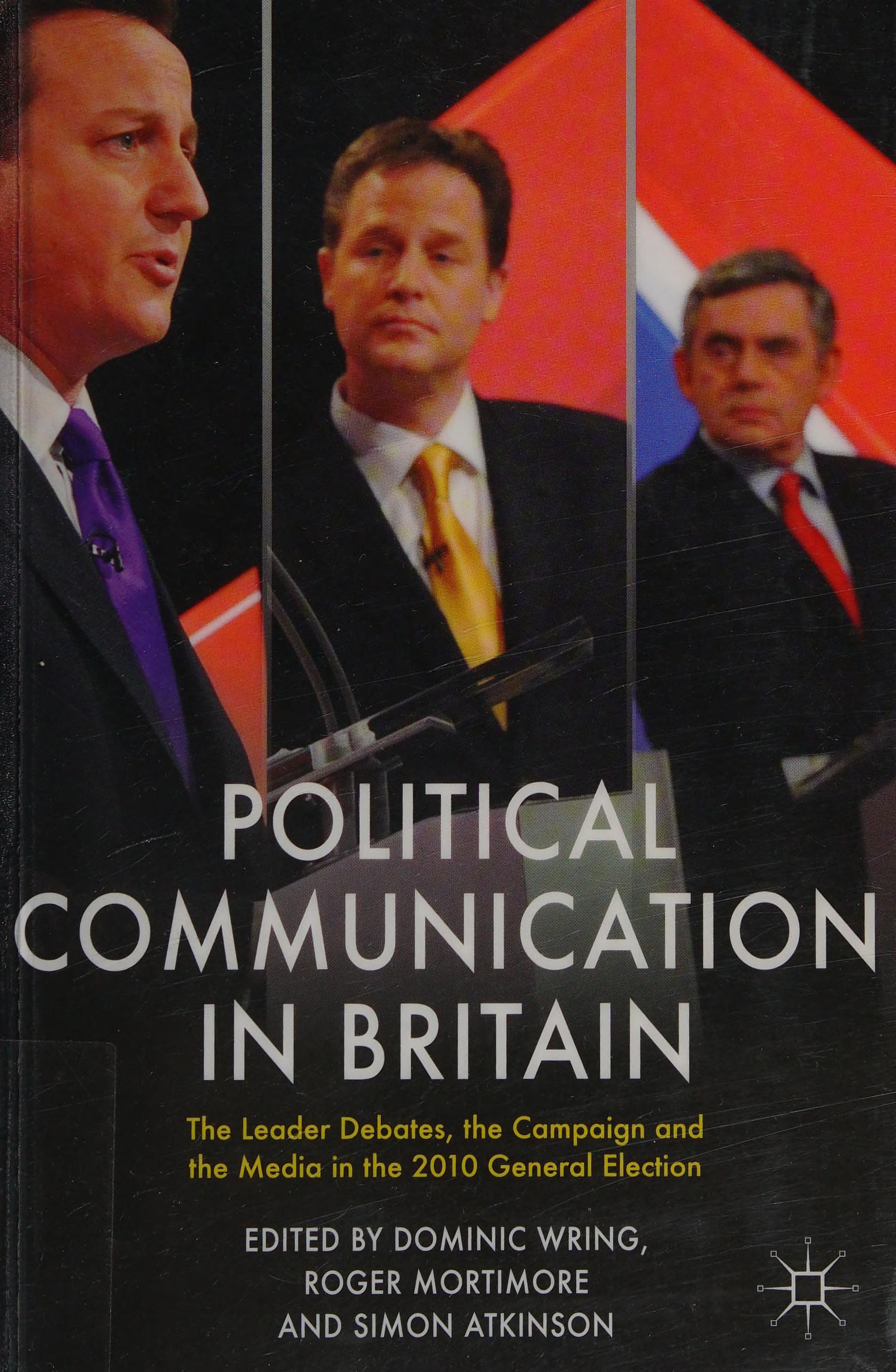 Political Communication in Britain: The Leader's Debates, the Campaign and the Media in the 2010 General Election