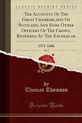 The Accounts of the Great Chamberlains of Scotland; and Some Other Officers of the Crown, Rendered at the Exchequer, Vol. 2