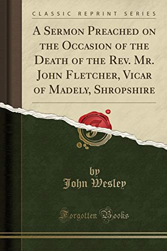 A Sermon Preached on the Occasion of the Death of the Rev. Mr. John Fletcher, Vicar of Madely, Shropshire