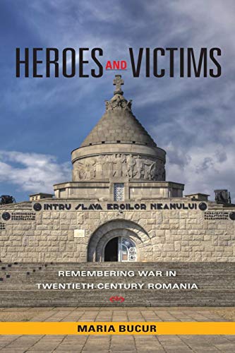 Heroes And Victims: Remembering War In Twentieth-Century Romania