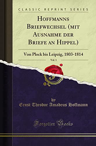 Hoffmanns Briefwechsel (Mit Ausnahme Der Briefe An Hippel), Vol. 1: Von Plock Bis Leipzig, 1803-1814 (Classic Reprint) (German Edition)