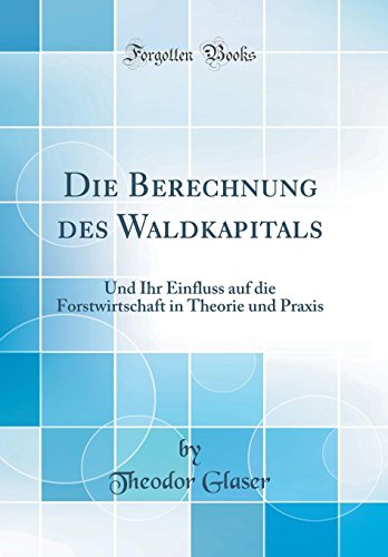 Die Berechnung Des Waldkapitals: Und Ihr Einfluss Auf Die Forstwirtschaft In Theorie Und Praxis
