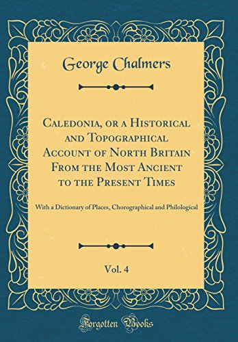 Caledonia, or a Historical and Topographical Account of North Britain from the Most Ancient to the Present Times, Vol. 4