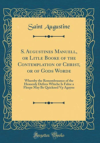 S. Augustines Manuell, or Litle Booke of the Contemplation of Christ, or of Gods Worde