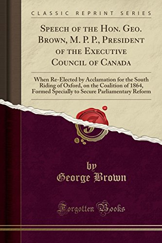 Speech of the Hon. Geo. Brown, M. P. P., President of the Executive Council of Canada