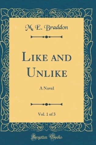 LIKE AND UNLIKE, : A Novel (Classic Reprint)