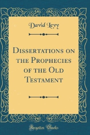 DISSERTATIONS ON THE PROPHECIES OF THE OLD TESTAMENT (CLASSIC REPRINT)