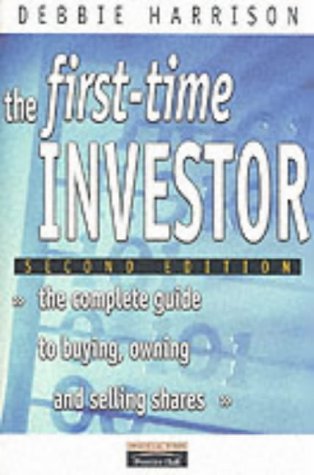 First Time Investor: The Complete Guide to Buying, Owning and Selling Shares