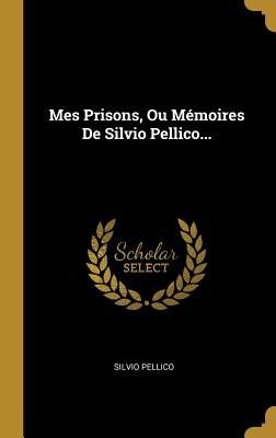 Mes Prisons, Ou Mémoires de Silvio Pellico...