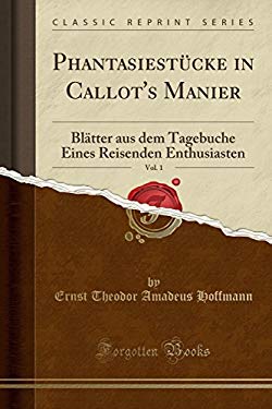 Phantasiestücke In Callot'S Manier, Vol. 1: Blätter Aus Dem Tagebuche Eines Reisenden Enthusiasten (Classic Reprint) (German Edition)