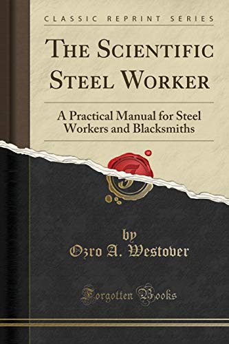 The Scientific Steel Worker: A Practical Manual For Steel Workers And Blacksmiths