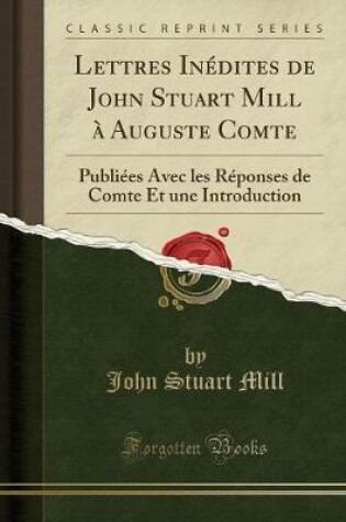 LETTRES INA (C)DITES DE JOHN STUART MILL a AUGUSTE COMTE : Publia (C)E...