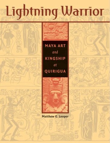 Lightning Warrior: Maya Art And Kingship At Quirigua