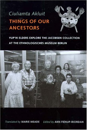Ciuliamta Akluit Things of Our Ancestors: Yup'ik Elders Explore the Jacobsen Collection at the Ethnologisches Museum Berlin