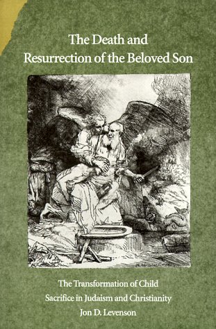 The Death And Resurrection Of The Beloved Son: The Transformation Of Child Sacrifice In Judaism And Christianity