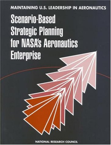 Maintaining U.S. Leadership In Aeronautics: Scenario-Based Strategic Planning For Nasa'S Aeronautics Enterprise