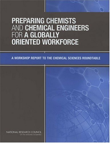 Preparing Chemists And Chemical Engineers For A Globally Oriented Workforce: A Workshop Report To The Chemical Sciences Roundtable
