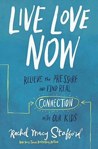 Live Love Now: Relieve The Pressure And Find Real Connection With Our Kids