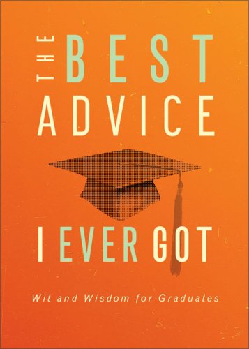 The Best Advice I Ever Got: Wit And Wisdom For Graduates