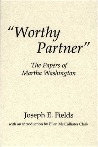 "Worthy Partner": The Papers Of Martha Washington