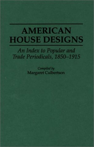 American House Designs: An Index To Popular And Trade Periodicals, 1850-1915
