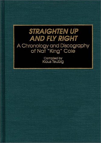 Straighten Up And Fly Right: A Chronology And Discography Of Nat King Cole
